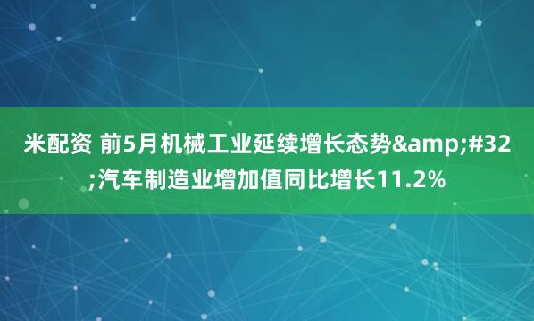 米配资 前5月机械工业延续增长态势&#32;汽车制造业增加值同比增长11.2%