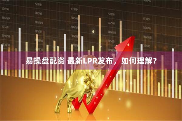 易操盘配资 最新LPR发布，如何理解？