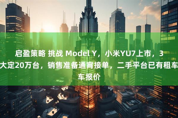 启盈策略 挑战 Model Y，小米YU7上市，3分钟大定20万台，销售准备通宵接单，二手平台已有租车报价
