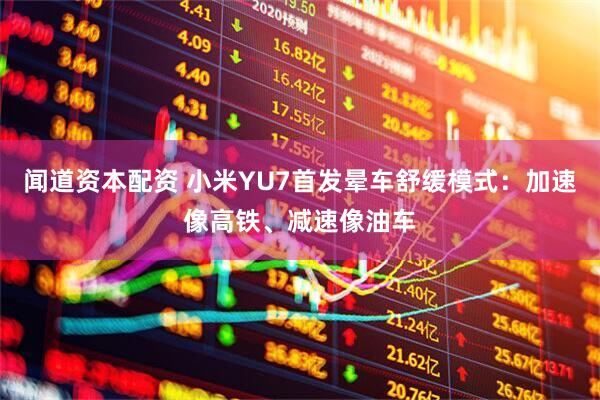 闻道资本配资 小米YU7首发晕车舒缓模式：加速像高铁、减速像油车